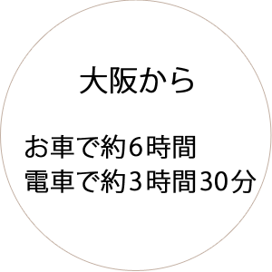 大阪からお車で約6時間、電車で約3時間30分